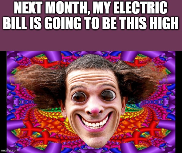 How High My Electric Bill Is Going To Be Next Month | NEXT MONTH, MY ELECTRIC BILL IS GOING TO BE THIS HIGH | image tagged in electric bill,electricity,high,next month,funny,memes | made w/ Imgflip meme maker