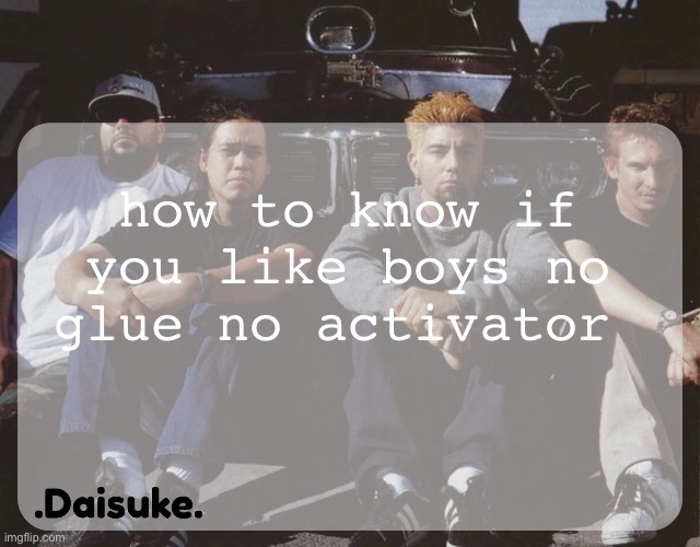 Dai deftones temp | how to know if you like boys no glue no activator | image tagged in dai deftones temp | made w/ Imgflip meme maker