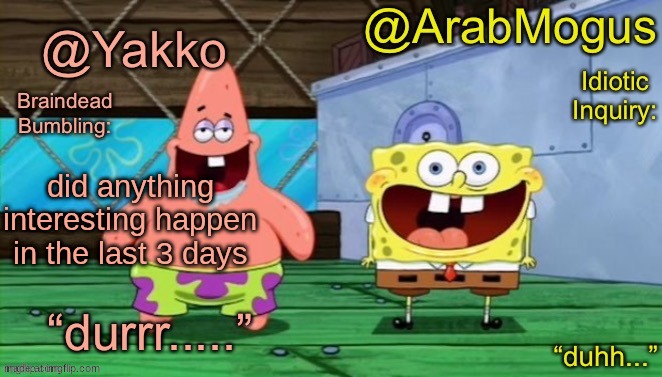 Yakko and ArabMogus’s shared temp | did anything interesting happen in the last 3 days | image tagged in yakko and arabmogus s shared temp | made w/ Imgflip meme maker