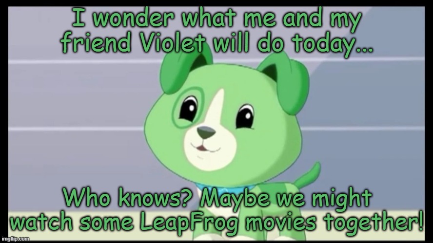 Scout | I wonder what me and my friend Violet will do today... Who knows? Maybe we might watch some LeapFrog movies together! | image tagged in scout | made w/ Imgflip meme maker