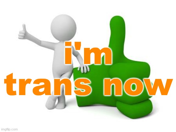 nobody cares but i'm talking about this anyways | i'm trans now | image tagged in thumbs up1 | made w/ Imgflip meme maker
