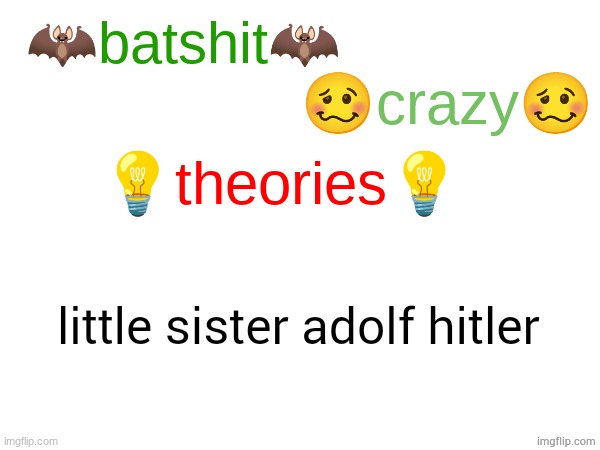 shes a stubborn asshole and has mixes much body language with speech (no one cares and i want no one to care) | little sister adolf hitler | image tagged in batshit crazy theories | made w/ Imgflip meme maker