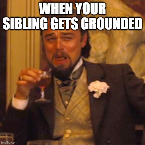 Younger Me When This Happened | WHEN YOUR SIBLING GETS GROUNDED | image tagged in memes,laughing leo,relatable,funny,siblings | made w/ Imgflip meme maker