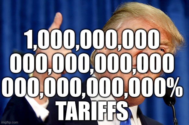 The Girl or The World - Sisyphus | 1,000,000,000
000,000,000,000
000,000,000,000%
TARIFFS | image tagged in donald trump,memes | made w/ Imgflip meme maker