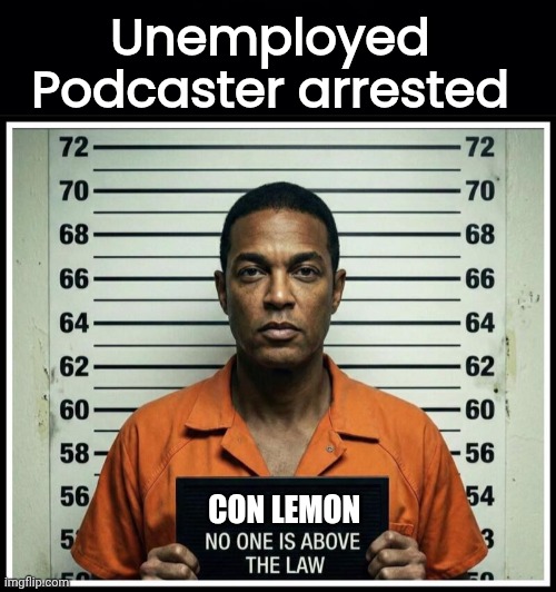 Unemployed Podcaster arrested | Unemployed Podcaster arrested; CON LEMON | image tagged in black background,con lemon arrested | made w/ Imgflip meme maker