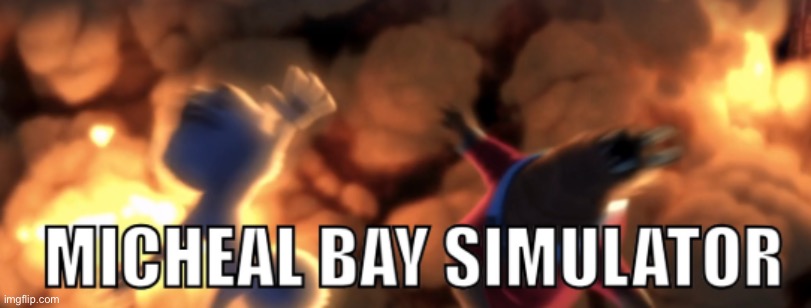 Micheal Bay Simulator | image tagged in micheal bay simulator | made w/ Imgflip meme maker