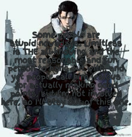 Something that I didn't want to post because I was never involved, so here I am posting it. | Some people are stupid nowadays. Limitless is THE all-knowing and the most reasonable and fun person to hang out with, and yet people call him jealous for actually making good points, but I'm not involved here, so I'll stay out of this one. | image tagged in dragunov the thinker | made w/ Imgflip meme maker