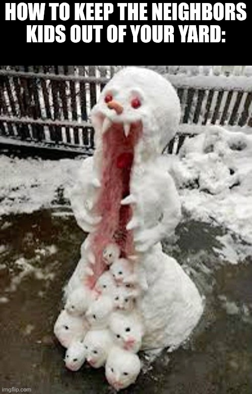 GIVE THEM NIGHTMARES | HOW TO KEEP THE NEIGHBORS KIDS OUT OF YOUR YARD: | image tagged in snowman,winter,snow | made w/ Imgflip meme maker