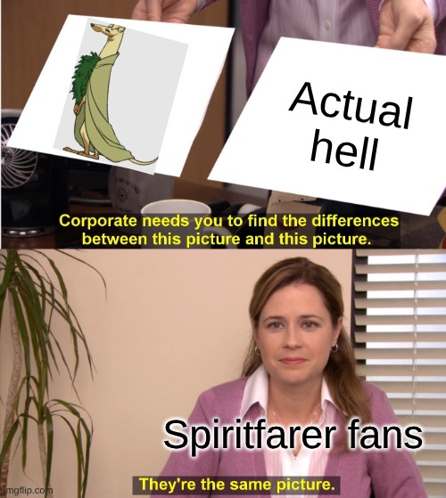 I'm glad I got rid of her | Actual hell; Spiritfarer fans | image tagged in memes,they're the same picture | made w/ Imgflip meme maker