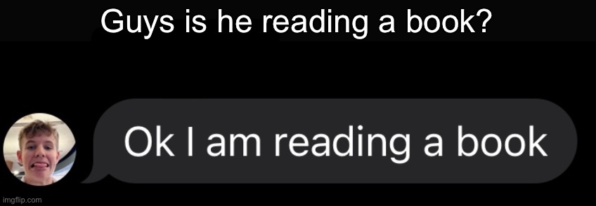 Guys is he reading a book? | made w/ Imgflip meme maker