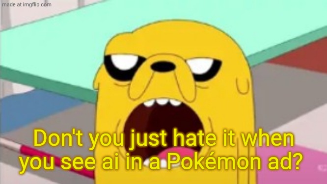 No idea if it was official or not. | Don't you just hate it when you see ai in a Pokémon ad? | image tagged in jake wow | made w/ Imgflip meme maker