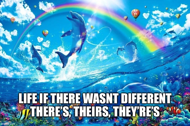 Bro why cant english just be easier | LIFE IF THERE WASNT DIFFERENT THERE’S, THEIRS, THEY’RE’S | image tagged in dolphin jumping with rainbow,relatable,funny,memes,dolphin,fun | made w/ Imgflip meme maker