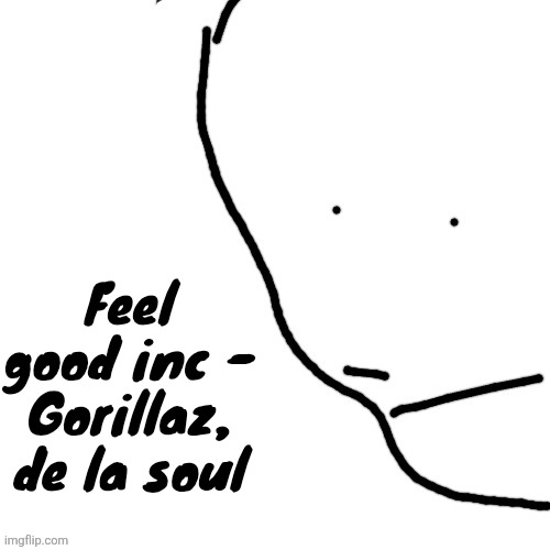 Hehehe it played in house md | Feel good inc - Gorillaz, de la soul | image tagged in sack of rice | made w/ Imgflip meme maker