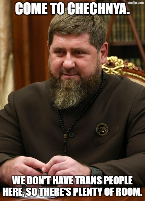COME TO CHECHNYA. WE DON'T HAVE TRANS PEOPLE HERE, SO THERE'S PLENTY OF ROOM. | made w/ Imgflip meme maker