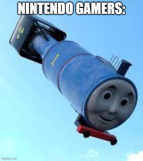 thomas the thermonuclear bomb | NINTENDO GAMERS: | image tagged in thomas the thermonuclear bomb | made w/ Imgflip meme maker