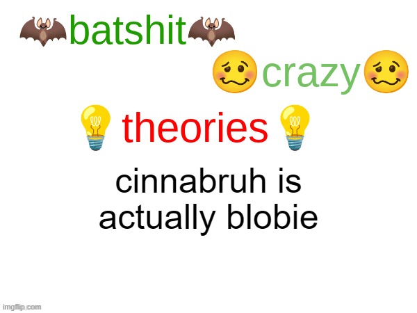 batshit crazy theories | cinnabruh is actually blobie | image tagged in batshit crazy theories | made w/ Imgflip meme maker
