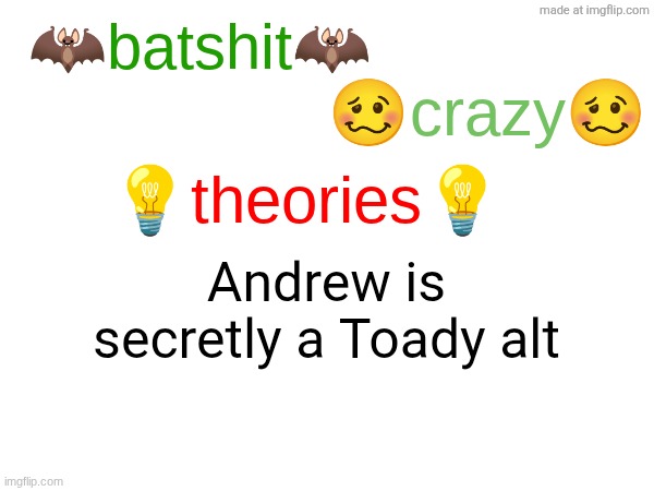 batshit crazy theories | Andrew is secretly a Toady alt | image tagged in batshit crazy theories | made w/ Imgflip meme maker
