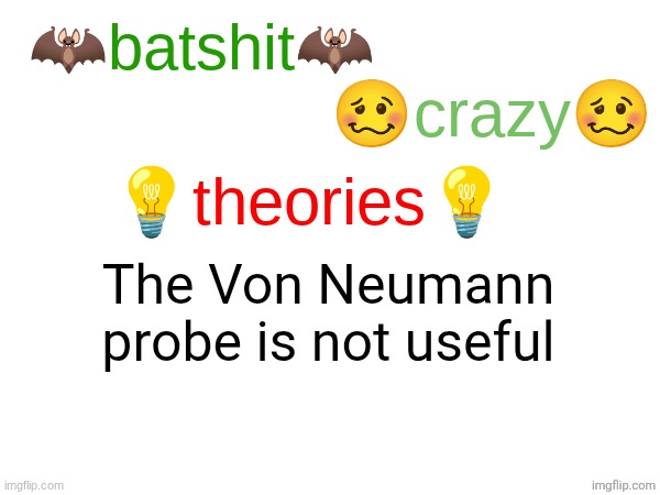 i do not know myself | The Von Neumann probe is not useful | image tagged in batshit crazy theories | made w/ Imgflip meme maker
