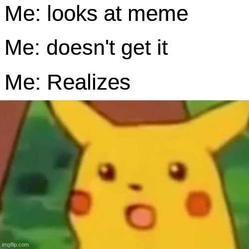 Surprised Pikachu Meme | Me: looks at meme Me: doesn't get it Me: Realizes | image tagged in memes,surprised pikachu | made w/ Imgflip meme maker