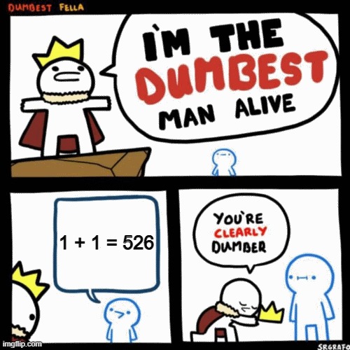 Not Funny... | 1 + 1 = 526 | image tagged in i'm the dumbest man alive,anti meme,dumb,not funny,tag,thing | made w/ Imgflip meme maker