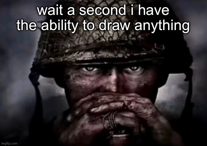 solder | wait a second i have the ability to draw anything | image tagged in solder | made w/ Imgflip meme maker