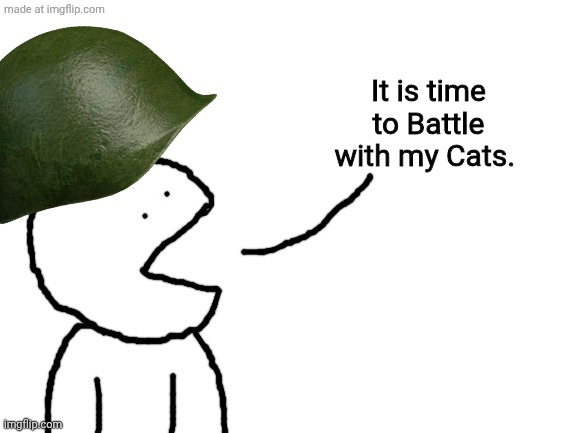 Speaking | It is time to Battle with my Cats. | image tagged in speaking | made w/ Imgflip meme maker