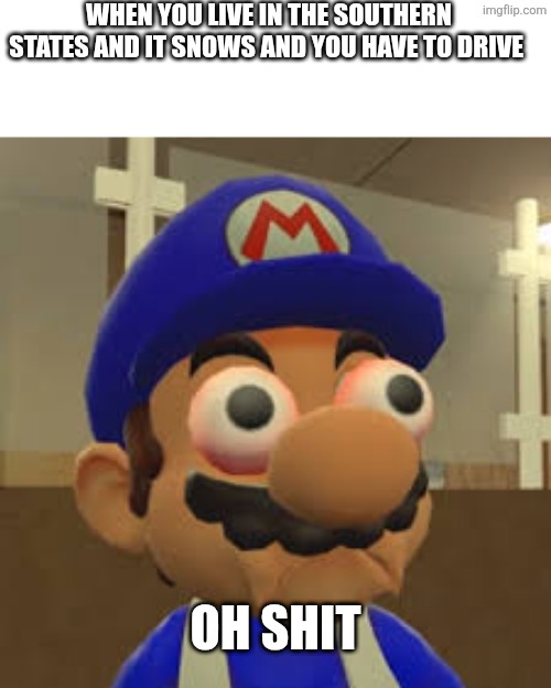 Smg4 Oh Shit | WHEN YOU LIVE IN THE SOUTHERN STATES AND IT SNOWS AND YOU HAVE TO DRIVE; OH SHIT | image tagged in smg4 oh shit | made w/ Imgflip meme maker