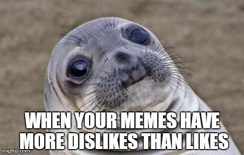 Awkward Moment Sealion | WHEN YOUR MEMES HAVE MORE DISLIKES THAN LIKES | image tagged in memes,awkward moment sealion | made w/ Imgflip meme maker