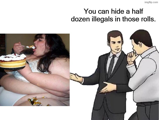 Car Salesman Slaps Hood Meme | You can hide a half dozen illegals in those rolls. | image tagged in memes,car salesman slaps hood | made w/ Imgflip meme maker