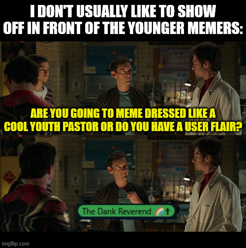 I don't usually like to show off in front of the younger memers | I DON'T USUALLY LIKE TO SHOW OFF IN FRONT OF THE YOUNGER MEMERS:; ARE YOU GOING TO MEME DRESSED LIKE A COOL YOUTH PASTOR OR DO YOU HAVE A USER FLAIR? | image tagged in dank,christian,memes,pastor,spiderman,church | made w/ Imgflip meme maker