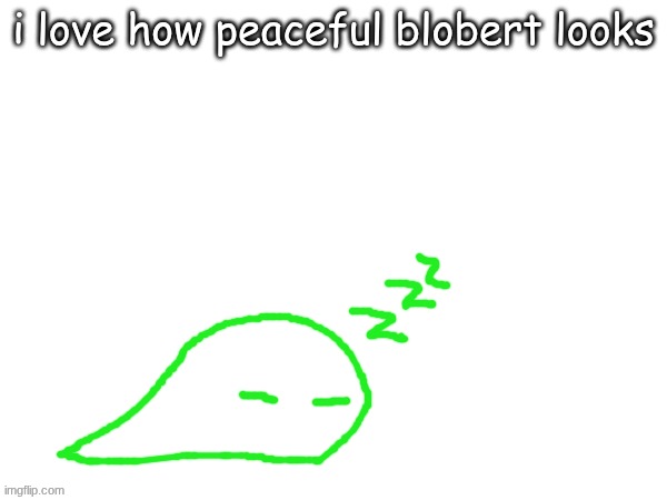 blobert eep | i love how peaceful blobert looks | image tagged in blobert eep | made w/ Imgflip meme maker