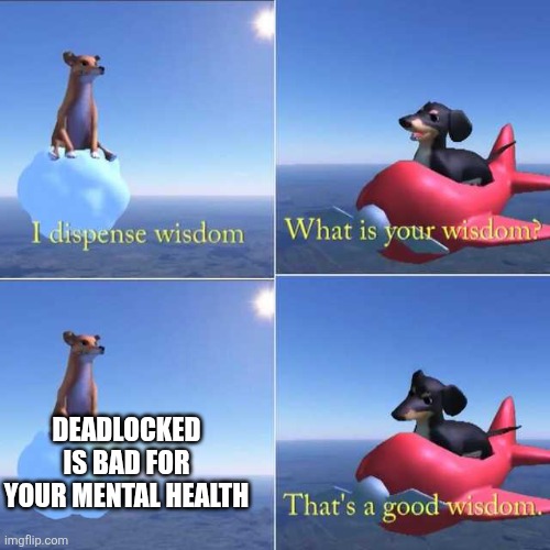 Deadlocked | DEADLOCKED IS BAD FOR YOUR MENTAL HEALTH | image tagged in dog wisdom | made w/ Imgflip meme maker