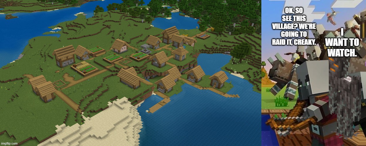 I WANT TO WATCH. OK, SO SEE THIS VILLAGE? WE'RE GOING TO RAID IT, CREAKY. | image tagged in minecraft village,illagers | made w/ Imgflip meme maker