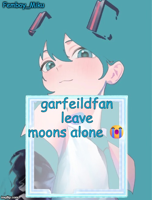 Femboy Miku anouncment | garfeildfan leave moons alone 😭 | image tagged in femboy miku anouncment | made w/ Imgflip meme maker