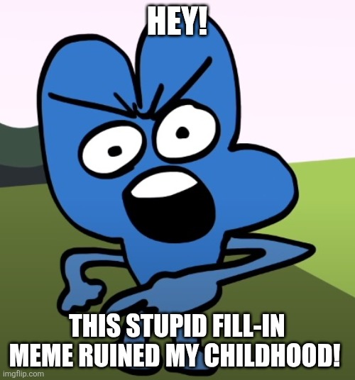 Angry Four Pointing | HEY! THIS STUPID FILL-IN MEME RUINED MY CHILDHOOD! | image tagged in angry four pointing | made w/ Imgflip meme maker