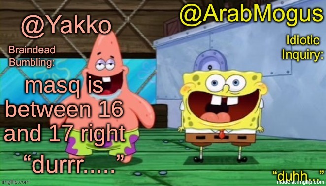 Yakko and ArabMogus’s shared temp | masq is between 16 and 17 right | image tagged in yakko and arabmogus s shared temp | made w/ Imgflip meme maker