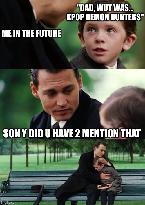Finding Neverland | "DAD, WUT WAS... KPOP DEMON HUNTERS"; ME IN THE FUTURE; SON Y DID U HAVE 2 MENTION THAT | image tagged in memes,finding neverland | made w/ Imgflip meme maker