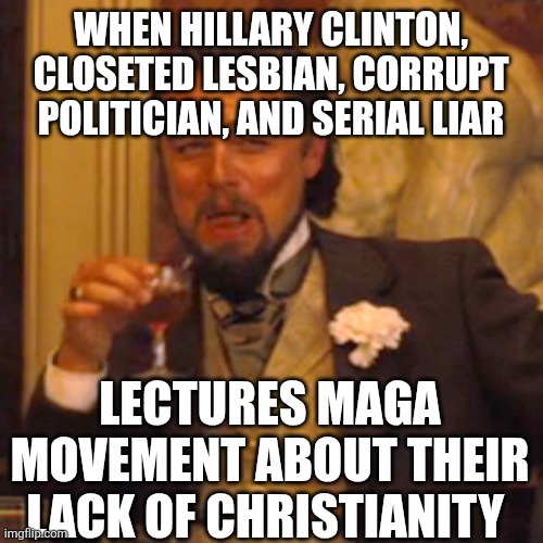 Laughing Leo | WHEN HILLARY CLINTON, CLOSETED LESBIAN, CORRUPT POLITICIAN, AND SERIAL LIAR; LECTURES MAGA MOVEMENT ABOUT THEIR LACK OF CHRISTIANITY | image tagged in memes,laughing leo | made w/ Imgflip meme maker