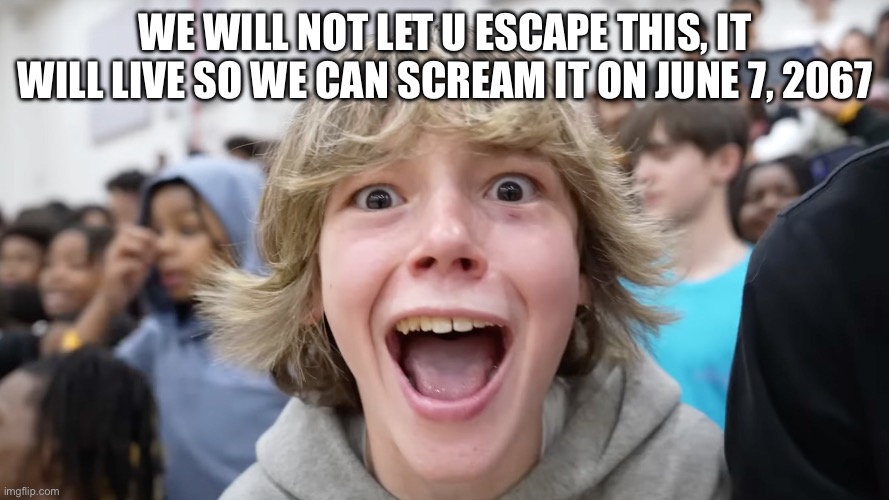 67 Kid | WE WILL NOT LET U ESCAPE THIS, IT WILL LIVE SO WE CAN SCREAM IT ON JUNE 7, 2067 | image tagged in 67 kid | made w/ Imgflip meme maker