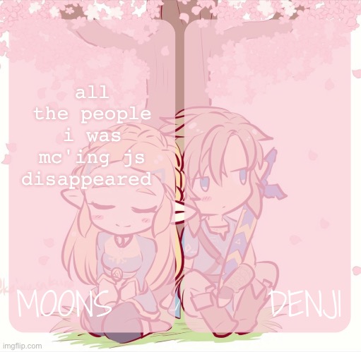 moons and denji - zelda n link temp | all the people i was mc'ing js disappeared | image tagged in moons and denji - zelda n link temp | made w/ Imgflip meme maker