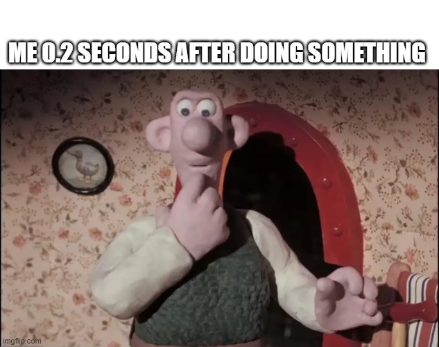 Oh did I or hmmmm | ME 0.2 SECONDS AFTER DOING SOMETHING | image tagged in wallace,brain | made w/ Imgflip meme maker