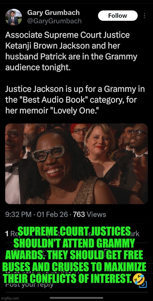 Ketanji Brown at the Grammys | SUPREME COURT JUSTICES SHOULDN'T ATTEND GRAMMY AWARDS. THEY SHOULD GET FREE BUSES AND CRUISES TO MAXIMIZE THEIR CONFLICTS OF INTEREST.🤣 | image tagged in ketanji brown,grammys,biological integrity,conflict of interest,audiobook,memoir | made w/ Imgflip meme maker