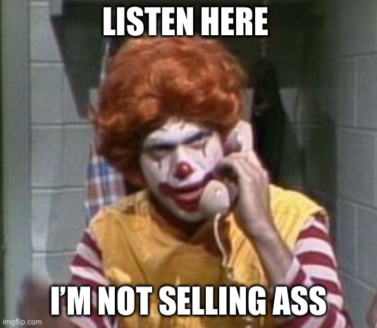RONALD MCDONALD ANGRY ON PHONE PISCOPO SNL | LISTEN HERE I’M NOT SELLING ASS | image tagged in ronald mcdonald angry on phone piscopo snl | made w/ Imgflip meme maker