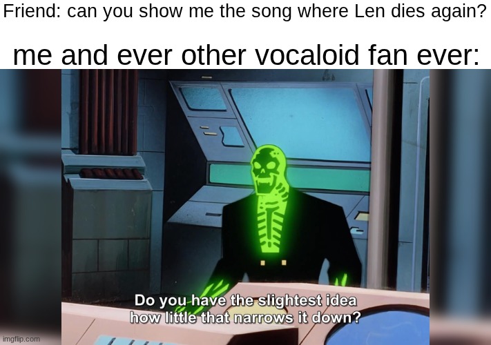 Len dies alot | me and ever other vocaloid fan ever:; Friend: can you show me the song where Len dies again? | image tagged in do you know how little that narrows it down,len,kagmine len,len dies meme | made w/ Imgflip meme maker