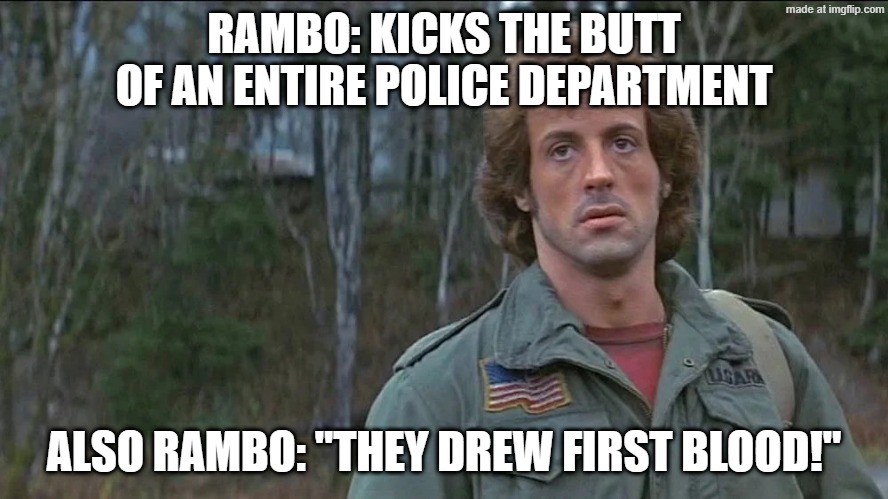 Just noticed after my 50th rewatch LOL | RAMBO: KICKS THE BUTT
OF AN ENTIRE POLICE DEPARTMENT; ALSO RAMBO: "THEY DREW FIRST BLOOD!" | image tagged in first blood | made w/ Imgflip meme maker