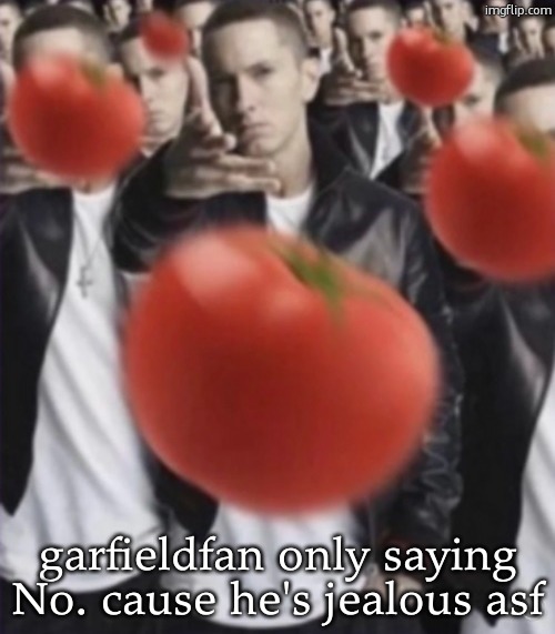 eminem tomato | garfieldfan only saying No. cause he's jealous asf | image tagged in eminem tomato | made w/ Imgflip meme maker