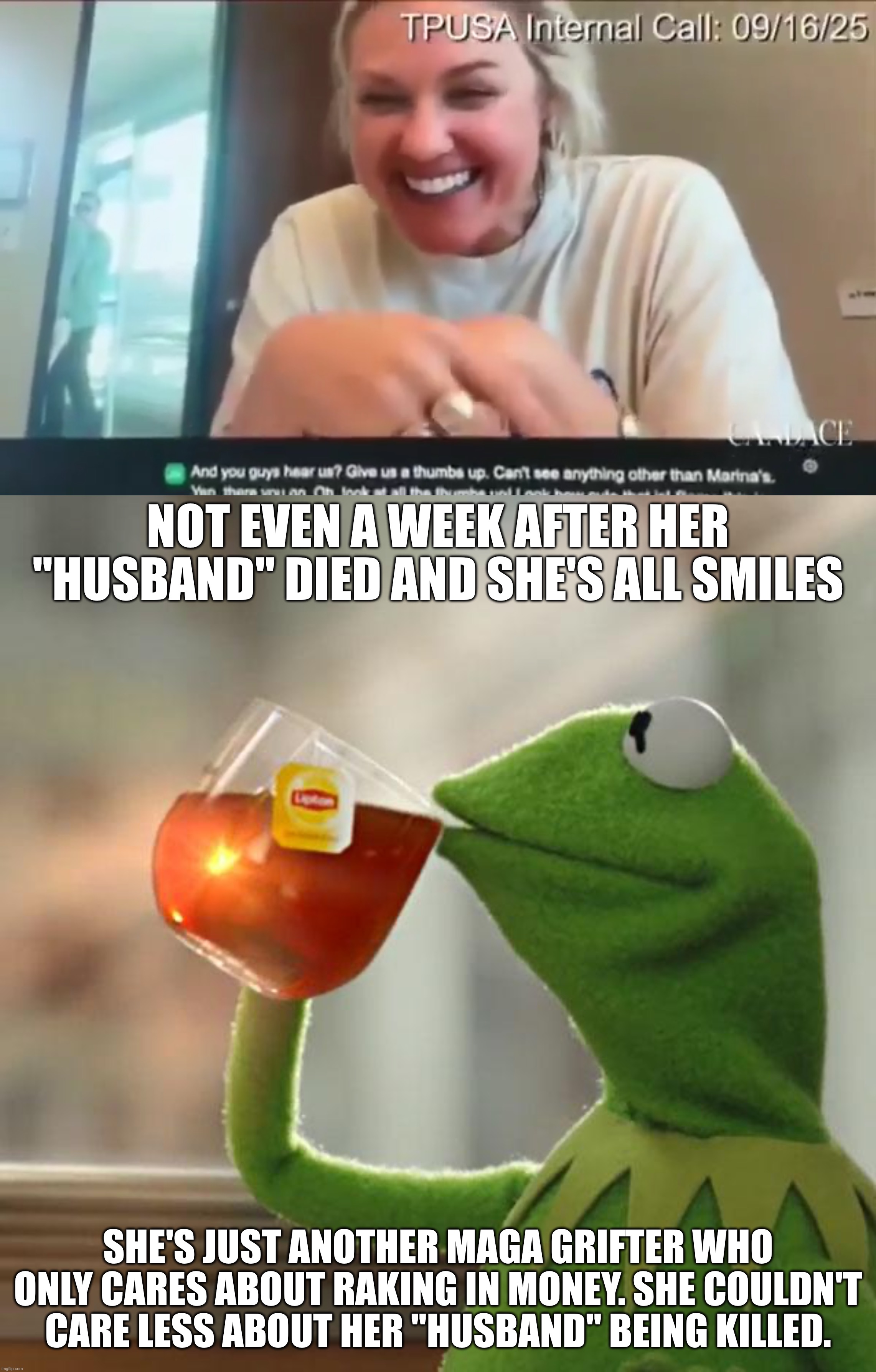 Some people say she had him bumped off. I wouldn't put it past a maga. | NOT EVEN A WEEK AFTER HER "HUSBAND" DIED AND SHE'S ALL SMILES; SHE'S JUST ANOTHER MAGA GRIFTER WHO ONLY CARES ABOUT RAKING IN MONEY. SHE COULDN'T CARE LESS ABOUT HER "HUSBAND" BEING KILLED. | image tagged in memes,but that's none of my business | made w/ Imgflip meme maker