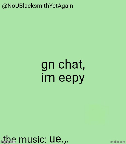 blacksmith's 34-green temp | gn chat, im eepy; ue.,. | image tagged in blacksmith's 34-green temp | made w/ Imgflip meme maker