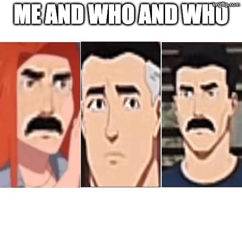 Blank Transparent Square | ME AND WHO AND WHO | image tagged in memes,blank transparent square | made w/ Imgflip meme maker