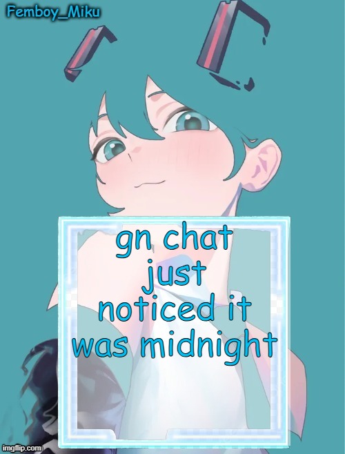 Femboy Miku anouncment | gn chat just noticed it was midnight | image tagged in femboy miku anouncment | made w/ Imgflip meme maker